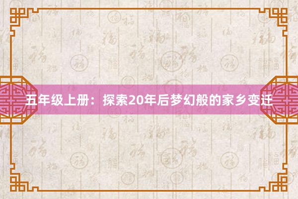 五年级上册：探索20年后梦幻般的家乡变迁