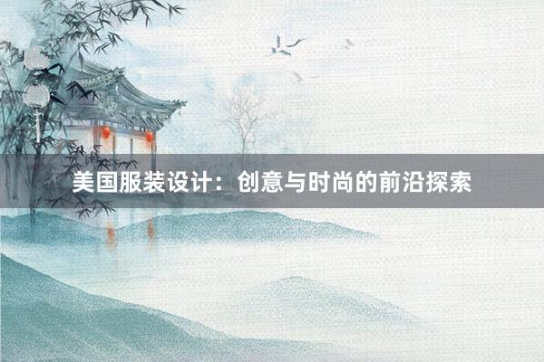 美国服装设计：创意与时尚的前沿探索