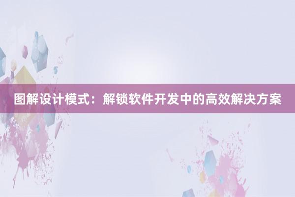 图解设计模式：解锁软件开发中的高效解决方案