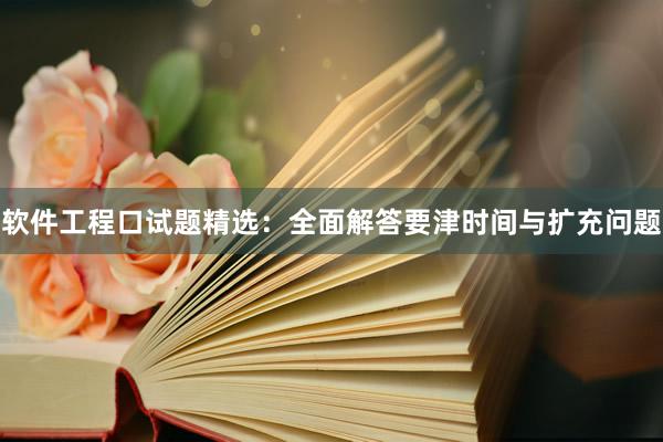 软件工程口试题精选：全面解答要津时间与扩充问题