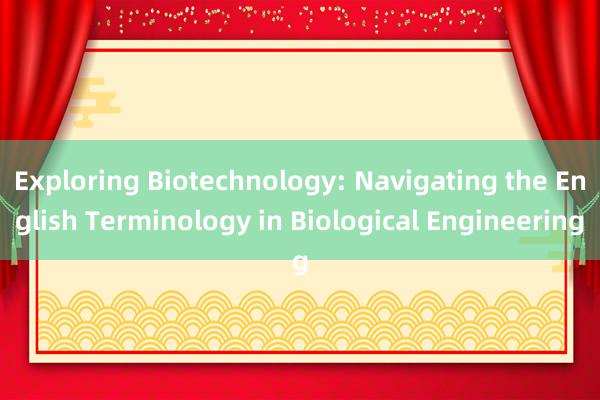 Exploring Biotechnology: Navigating the English Terminology in Biological Engineering